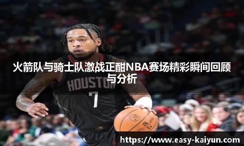 火箭队与骑士队激战正酣NBA赛场精彩瞬间回顾与分析